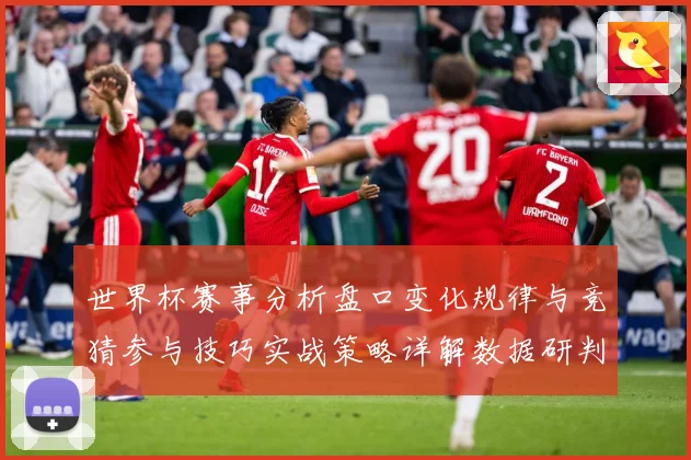 世界杯赛事分析盘口变化规律与竞猜参与技巧实战策略详解数据研判：最新赛事动态与深度分析
