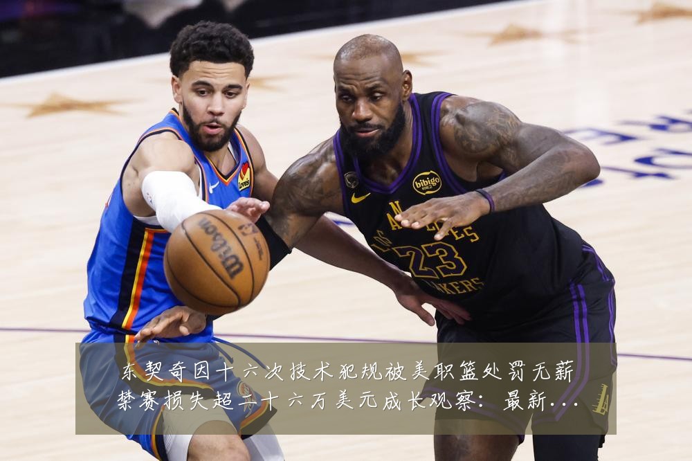 东契奇因十六次技术犯规被美职篮处罚无薪禁赛损失超二十六万美元成长观察:最新赛事动态与深度分析