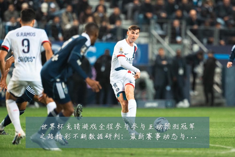 世界杯竞猜游戏全程参与参与互动预测冠军之路精彩不断数据研判：最新赛事动态与深度分析