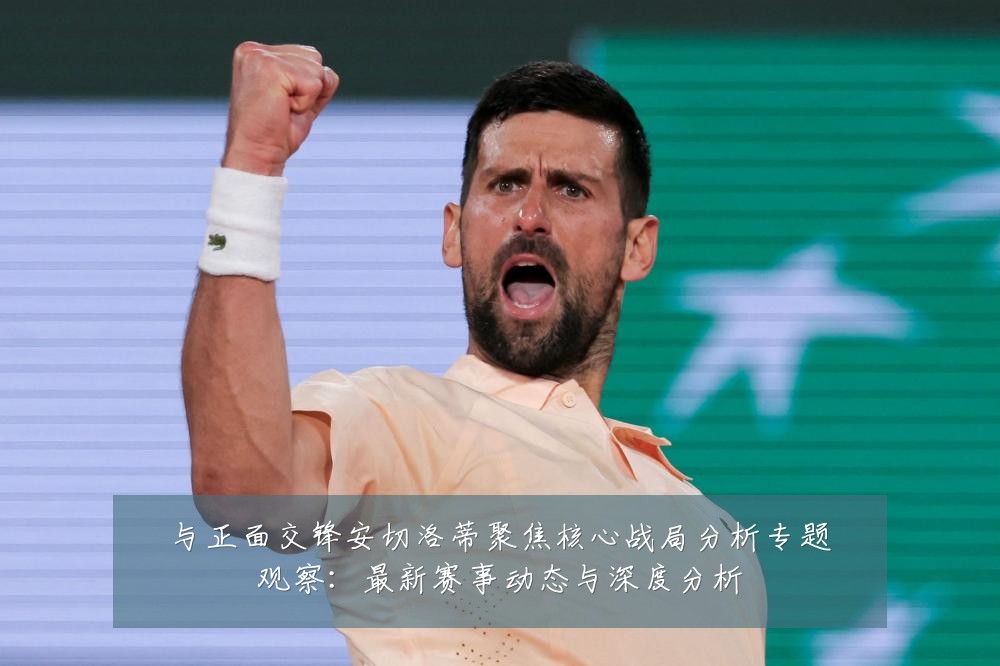 与正面交锋安切洛蒂聚焦核心战局分析专题观察:最新赛事动态与深度分析