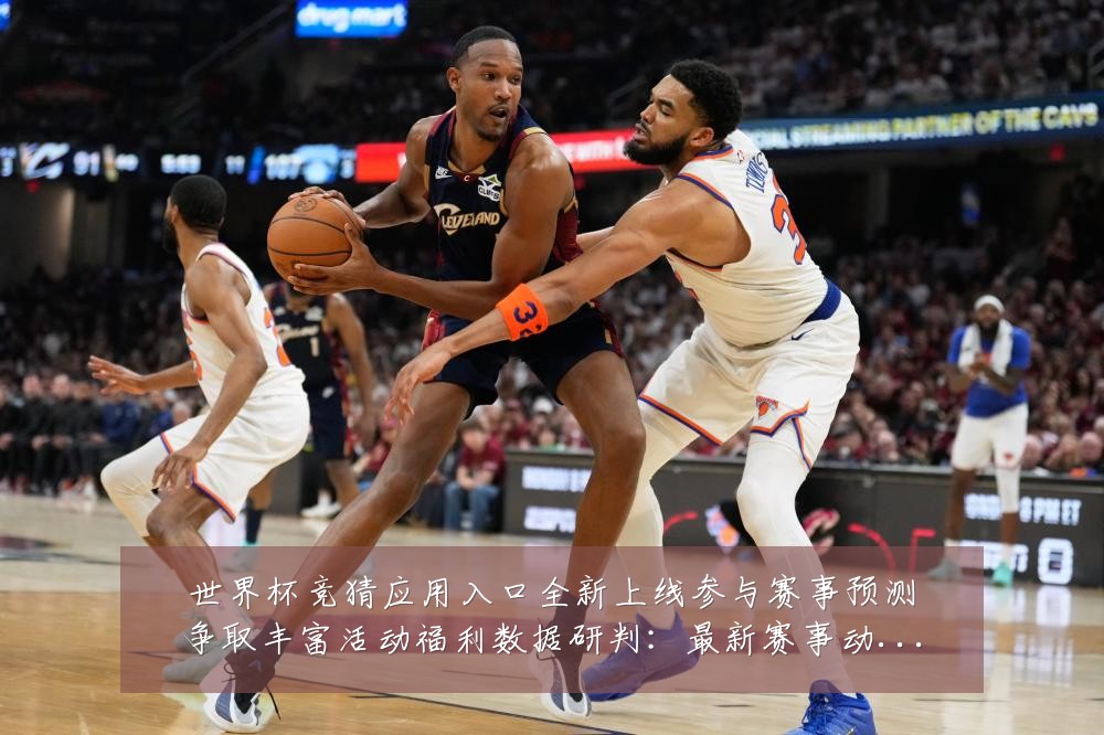 世界杯竞猜应用入口全新上线参与赛事预测争取丰富活动福利数据研判：最新赛事动态与深度分析
