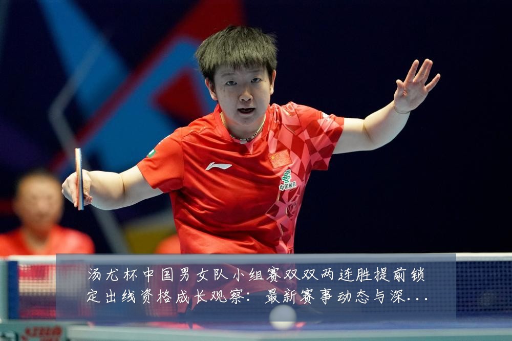 汤尤杯中国男女队小组赛双双两连胜提前锁定出线资格成长观察：最新赛事动态与深度分析