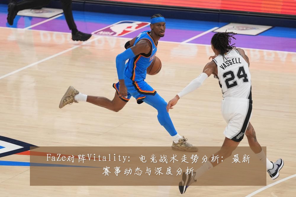 FaZe对阵Vitality:电竞战术走势分析:最新赛事动态与深度分析